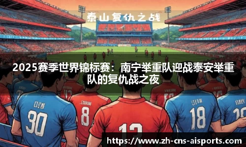 2025赛季世界锦标赛：南宁举重队迎战泰安举重队的复仇战之夜