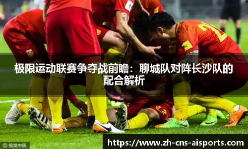 极限运动联赛争夺战前瞻:聊城队对阵长沙队的配合解析