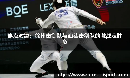 焦点对决：徐州击剑队与汕头击剑队的激战定胜负