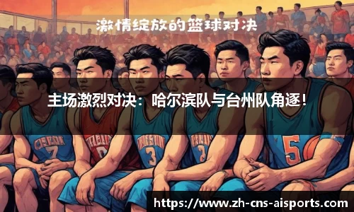 主场激烈对决:哈尔滨队与台州队角逐!
