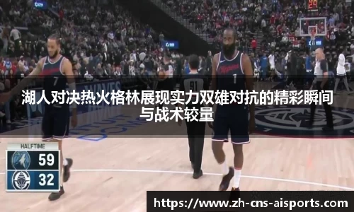 湖人对决热火格林展现实力双雄对抗的精彩瞬间与战术较量